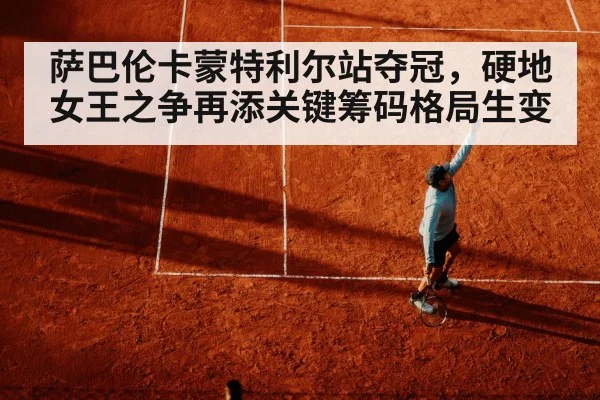 萨巴伦卡蒙特利尔站夺冠，硬地女王之争再添关键筹码格局生变