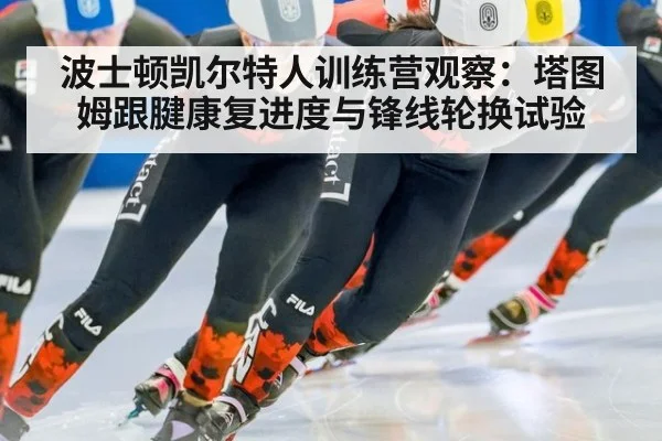 波士顿凯尔特人训练营观察：塔图姆跟腱康复进度与锋线轮换试验